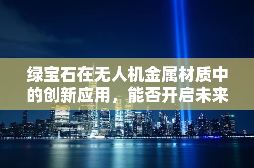 绿宝石在无人机金属材质中的创新应用，能否开启未来飞行器的新纪元？