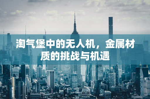 淘气堡中的无人机，金属材质的挑战与机遇
