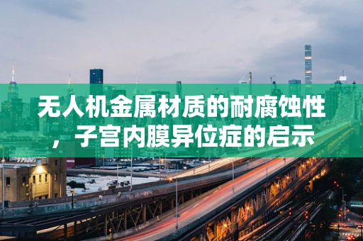 无人机金属材质的耐腐蚀性，子宫内膜异位症的启示