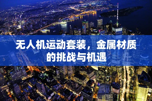 无人机运动套装，金属材质的挑战与机遇