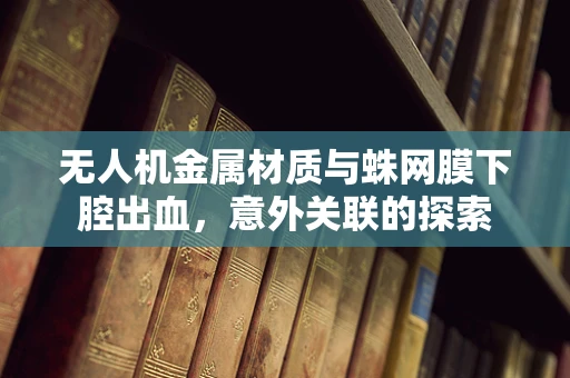 无人机金属材质与蛛网膜下腔出血，意外关联的探索