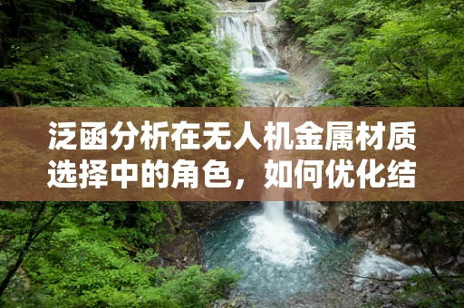 泛函分析在无人机金属材质选择中的角色，如何优化结构强度与轻量化？