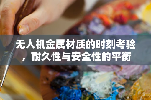 无人机金属材质的时刻考验，耐久性与安全性的平衡