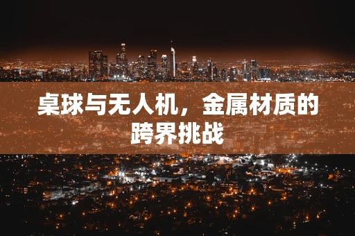 桌球与无人机，金属材质的跨界挑战