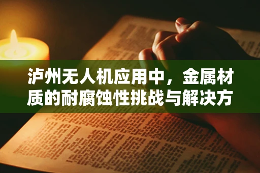 泸州无人机应用中，金属材质的耐腐蚀性挑战与解决方案