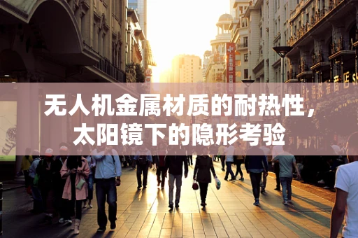 无人机金属材质的耐热性，太阳镜下的隐形考验