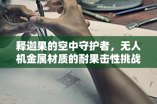 释迦果的空中守护者，无人机金属材质的耐果击性挑战