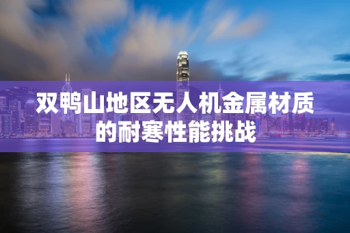 双鸭山地区无人机金属材质的耐寒性能挑战