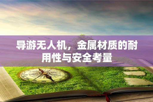 导游无人机，金属材质的耐用性与安全考量
