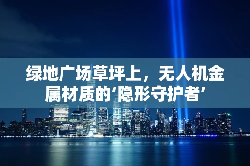 绿地广场草坪上，无人机金属材质的‘隐形守护者’