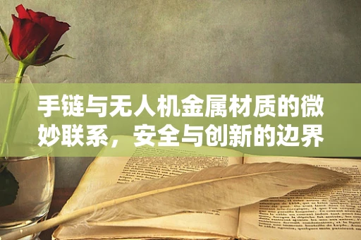 手链与无人机金属材质的微妙联系，安全与创新的边界探索