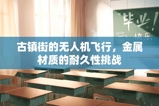 古镇街的无人机飞行，金属材质的耐久性挑战