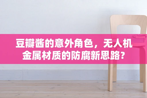 豆瓣酱的意外角色，无人机金属材质的防腐新思路？