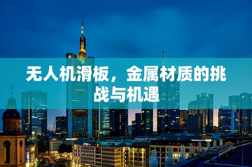 无人机滑板，金属材质的挑战与机遇