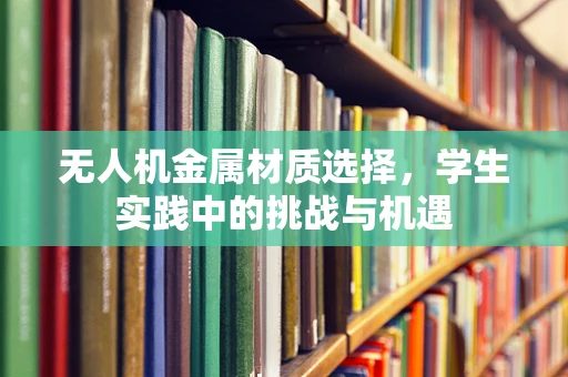 无人机金属材质选择，学生实践中的挑战与机遇