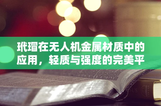 玳瑁在无人机金属材质中的应用，轻质与强度的完美平衡？