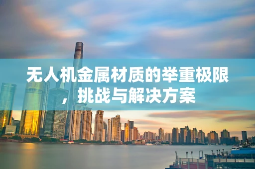 无人机金属材质的举重极限，挑战与解决方案