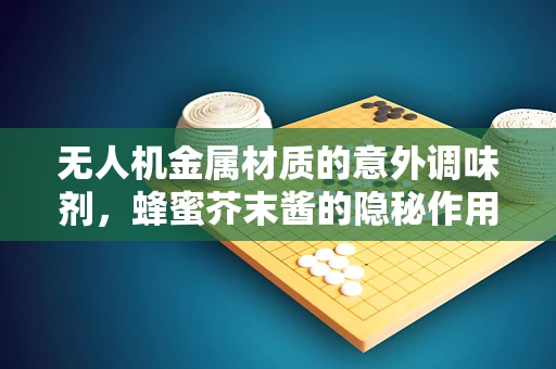 无人机金属材质的意外调味剂，蜂蜜芥末酱的隐秘作用？