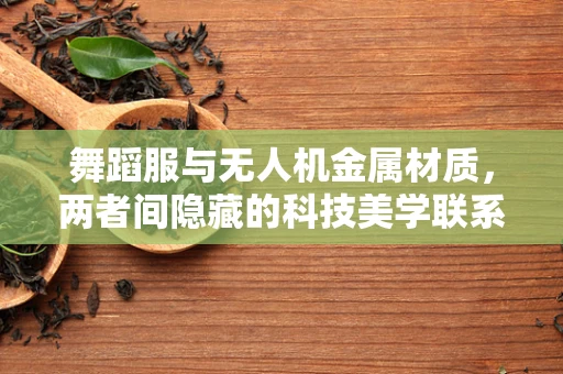 舞蹈服与无人机金属材质，两者间隐藏的科技美学联系？