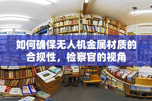 如何确保无人机金属材质的合规性，检察官的视角