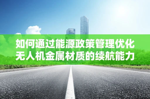 如何通过能源政策管理优化无人机金属材质的续航能力？