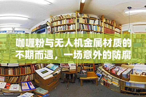 咖喱粉与无人机金属材质的不期而遇，一场意外的防腐挑战？