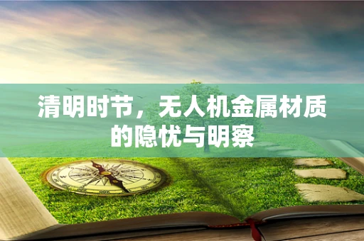 清明时节，无人机金属材质的隐忧与明察