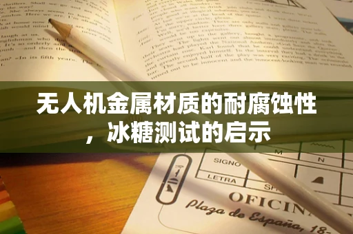 无人机金属材质的耐腐蚀性，冰糖测试的启示
