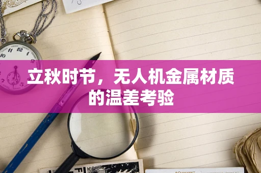 立秋时节，无人机金属材质的温差考验