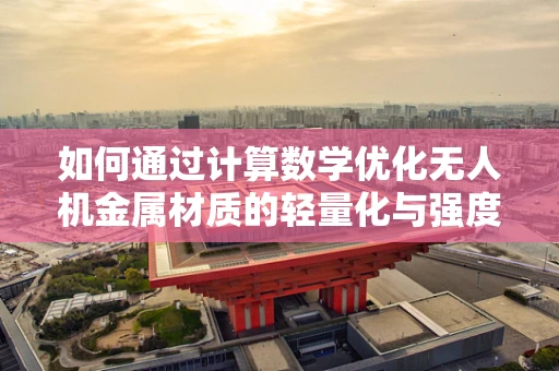 如何通过计算数学优化无人机金属材质的轻量化与强度？