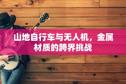 山地自行车与无人机，金属材质的跨界挑战