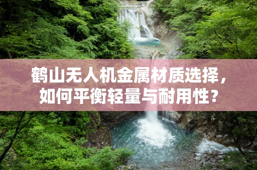 鹤山无人机金属材质选择，如何平衡轻量与耐用性？