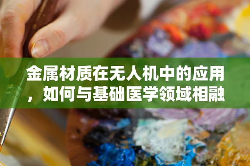 金属材质在无人机中的应用，如何与基础医学领域相融合？