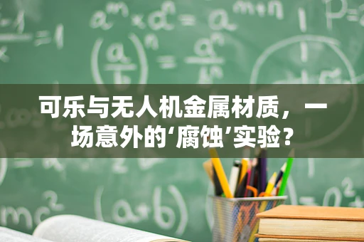 可乐与无人机金属材质，一场意外的‘腐蚀’实验？