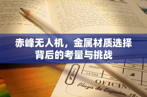 赤峰无人机，金属材质选择背后的考量与挑战
