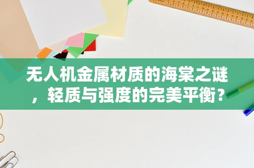 无人机金属材质的海棠之谜，轻质与强度的完美平衡？