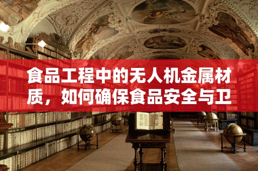 食品工程中的无人机金属材质，如何确保食品安全与卫生？