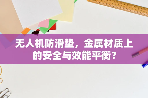 无人机防滑垫，金属材质上的安全与效能平衡？