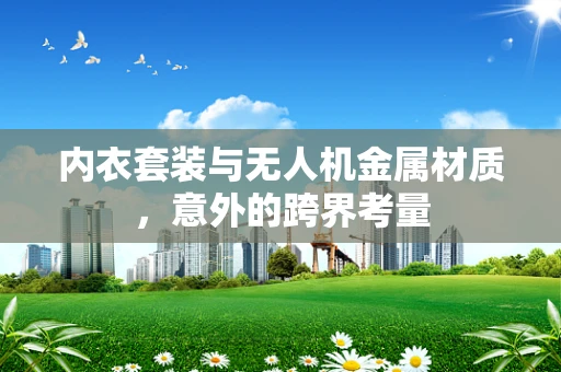 内衣套装与无人机金属材质，意外的跨界考量