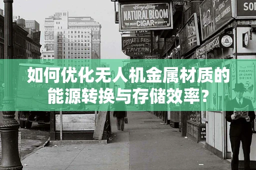 如何优化无人机金属材质的能源转换与存储效率？