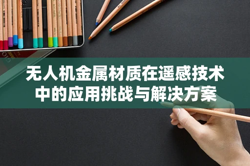 无人机金属材质在遥感技术中的应用挑战与解决方案