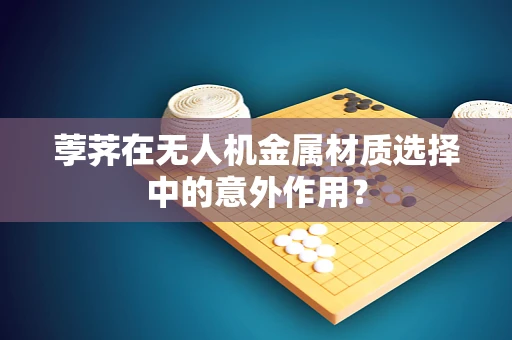 荸荠在无人机金属材质选择中的意外作用？