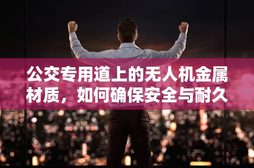 公交专用道上的无人机金属材质，如何确保安全与耐久？