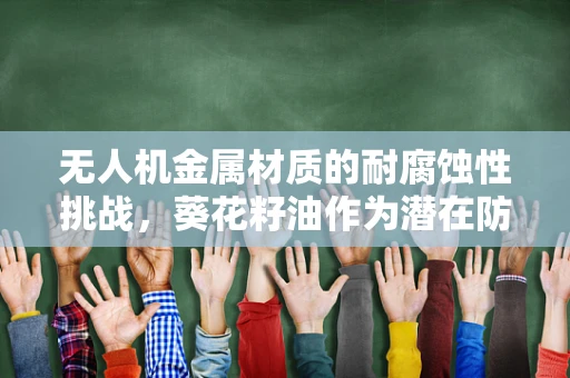 无人机金属材质的耐腐蚀性挑战，葵花籽油作为潜在防护剂的应用探索？