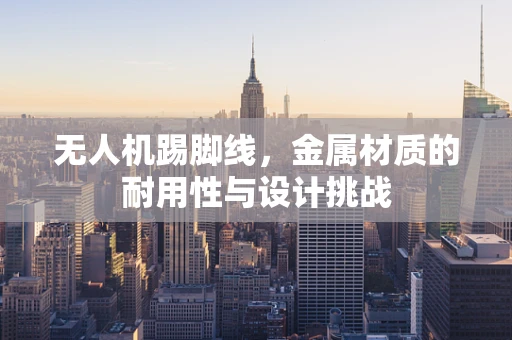 无人机踢脚线，金属材质的耐用性与设计挑战