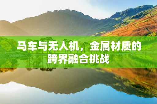 马车与无人机，金属材质的跨界融合挑战