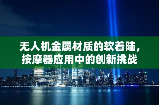 无人机金属材质的软着陆，按摩器应用中的创新挑战