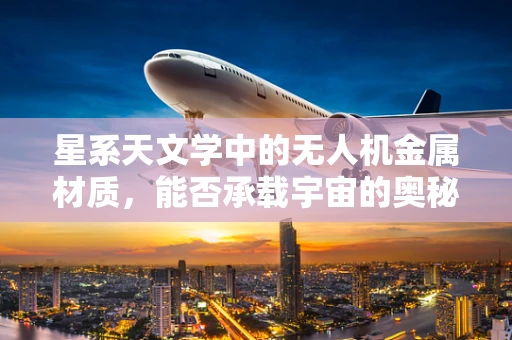 星系天文学中的无人机金属材质，能否承载宇宙的奥秘？