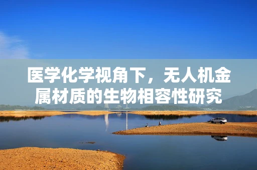 医学化学视角下，无人机金属材质的生物相容性研究