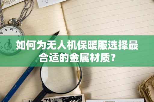 如何为无人机保暖服选择最合适的金属材质？